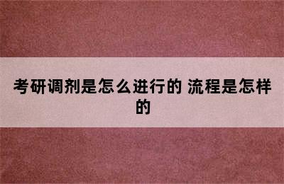 考研调剂是怎么进行的 流程是怎样的